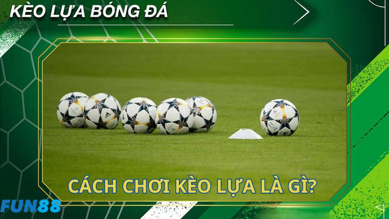 Cách chơi kèo lựa là gì? 